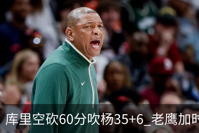 库里空砍60分吹杨35+6 老鹰加时险胜勇士4连胜
